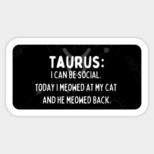 Taurus Zodiac signs quote - I can be social. Today I meowed at my cat and he meowed back Sticker